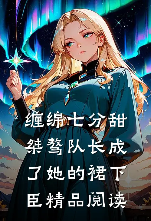 缠绵七分甜：桀骜队长成了她的裙下臣精品阅读