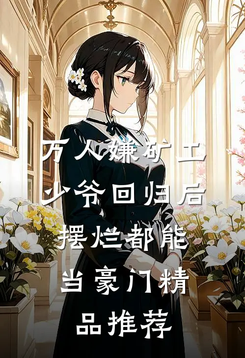 万人嫌矿工少爷回归后，摆烂都能当豪门精品推荐