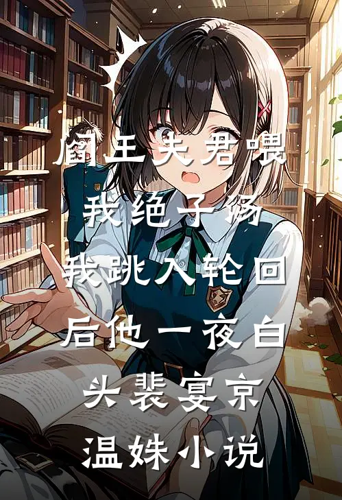 阎王夫君喂我绝子汤，我跳入轮回后他一夜白头裴宴京温姝小说