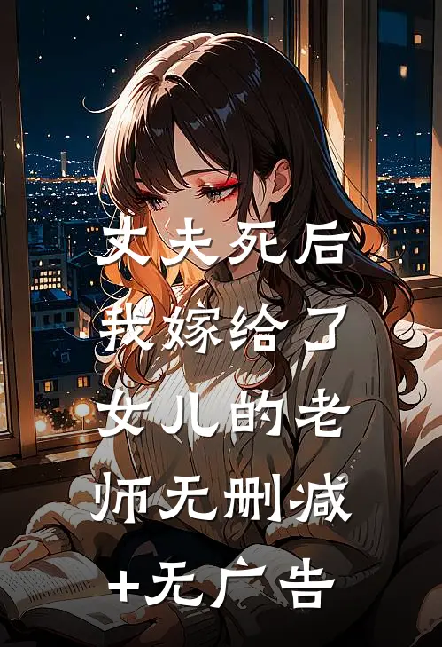 丈夫死后，我嫁给了女儿的老师无删减+无广告