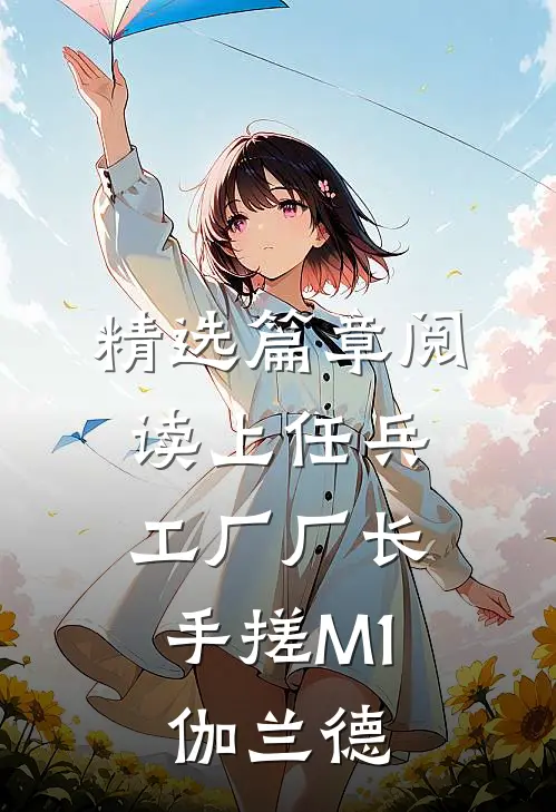 精选篇章阅读上任兵工厂厂长，手搓M1伽兰德