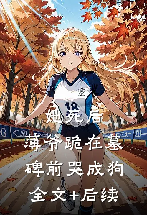 她死后，薄爷跪在墓碑前哭成狗全文+后续