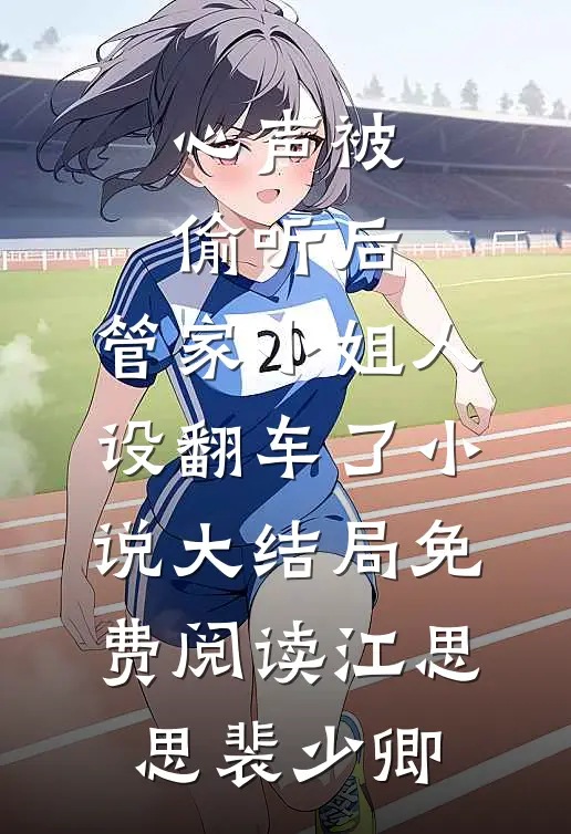 心声被偷听后，管家小姐人设翻车了小说大结局免费阅读江思思裴少卿