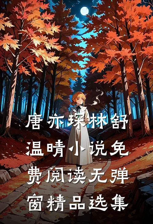 唐亦琛林舒温晴小说免费阅读无弹窗精品选集