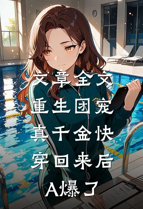 文章全文重生团宠：真千金快穿回来后A爆了