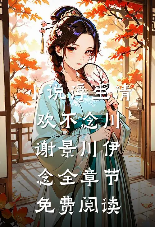 小说浮生清欢不念川谢景川伊念全章节免费阅读