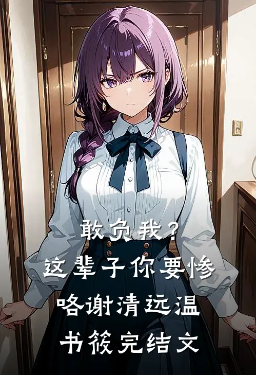 敢负我？这辈子你要惨咯谢清远温书筱完结文