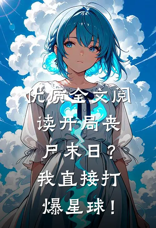 优质全文阅读开局丧尸末日？我直接打爆星球！