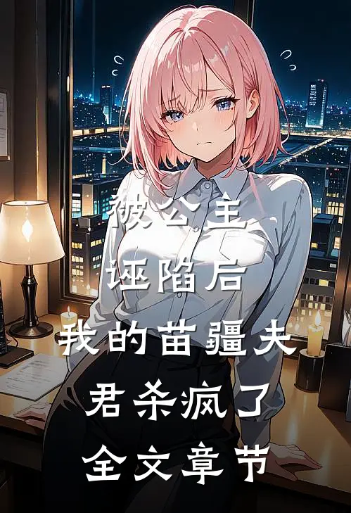 被公主诬陷后，我的苗疆夫君杀疯了全文章节