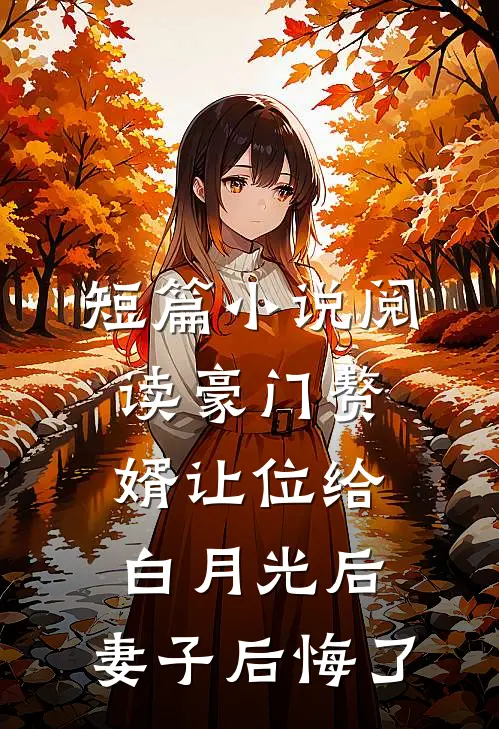短篇小说阅读豪门赘婿让位给白月光后，妻子后悔了