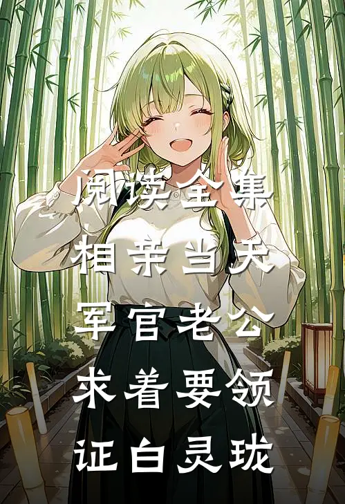 阅读全集相亲当天,军官老公求着要领证白灵珑