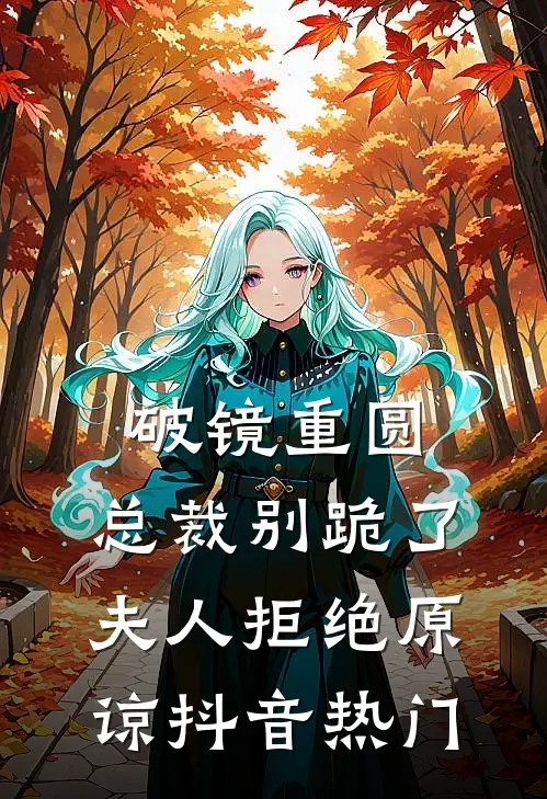 破镜重圆：总裁别跪了，夫人拒绝原谅抖音热门