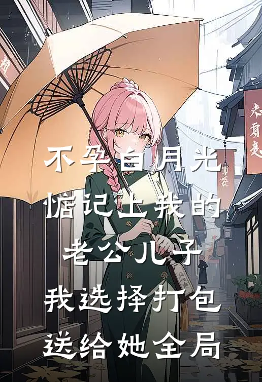不孕白月光惦记上我的老公儿子，我选择打包送给她全局