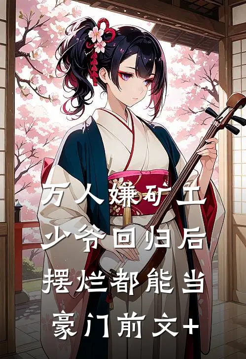 万人嫌矿工少爷回归后，摆烂都能当豪门前文+