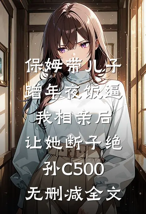 保姆带儿子蹭年夜饭逼我相亲后，让她断子绝孙C500无删减全文