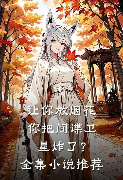 让你放烟花，你把间谍卫星炸了？全集小说推荐