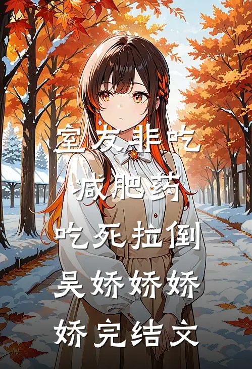 室友非吃减肥药，吃死拉倒吴娇娇娇娇完结文
