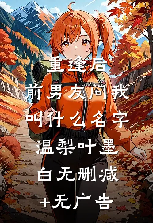 重逢后，前男友问我叫什么名字温梨叶墨白无删减+无广告