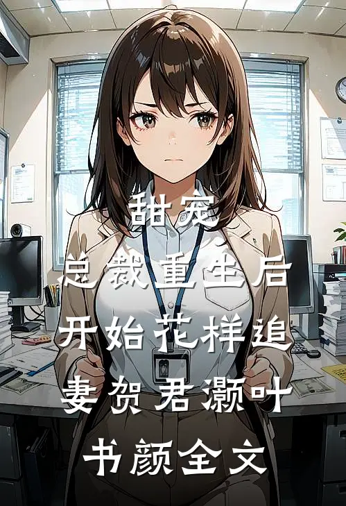 甜宠：总裁重生后开始花样追妻贺君灏叶书颜全文
