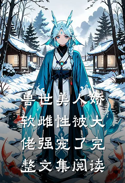 兽世美人娇软雌性被大佬强宠了完整文集阅读