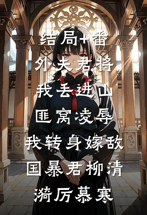 结局+番外夫君将我丢进山匪窝凌辱，我转身嫁敌国暴君柳清漪厉慕寒