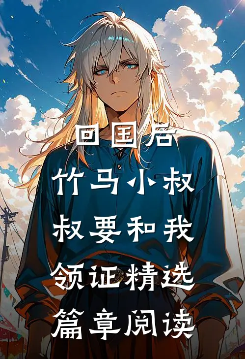 回国后，竹马小叔叔要和我领证精选篇章阅读