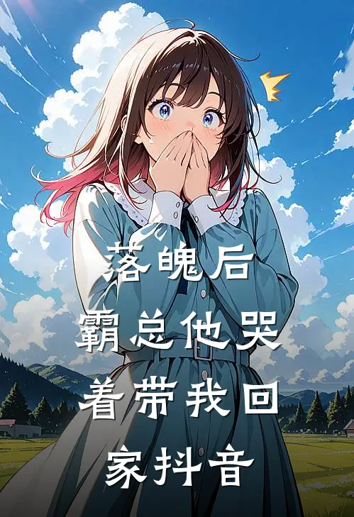 落魄后，霸总他哭着带我回家抖音