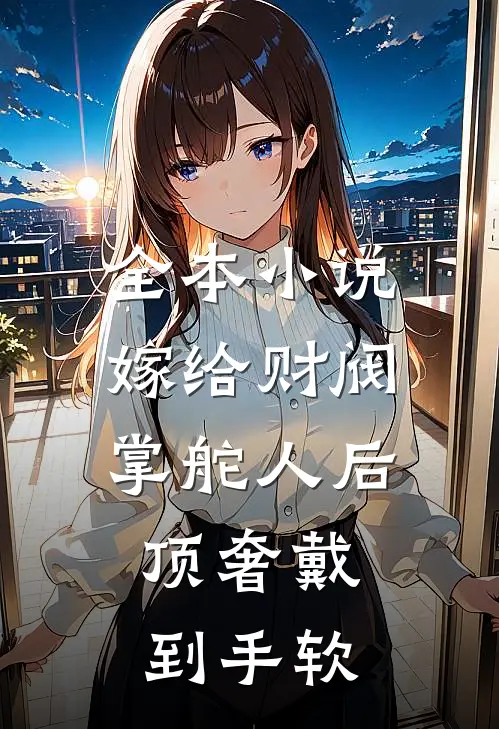 全本小说嫁给财阀掌舵人后，顶奢戴到手软