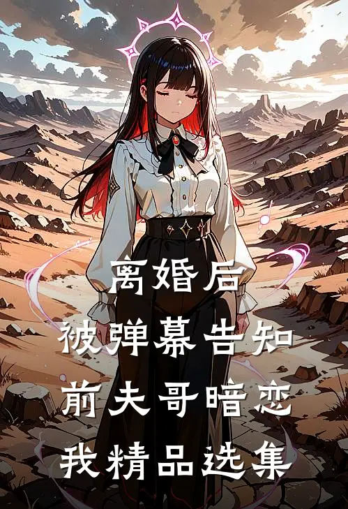 离婚后，被弹幕告知前夫哥暗恋我精品选集