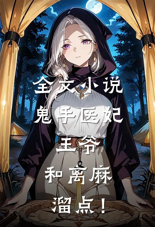 全文小说鬼手医妃：王爷，和离麻溜点！
