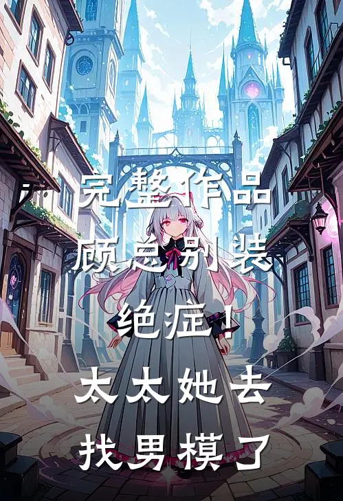 完整作品顾总别装绝症！太太她去找男模了
