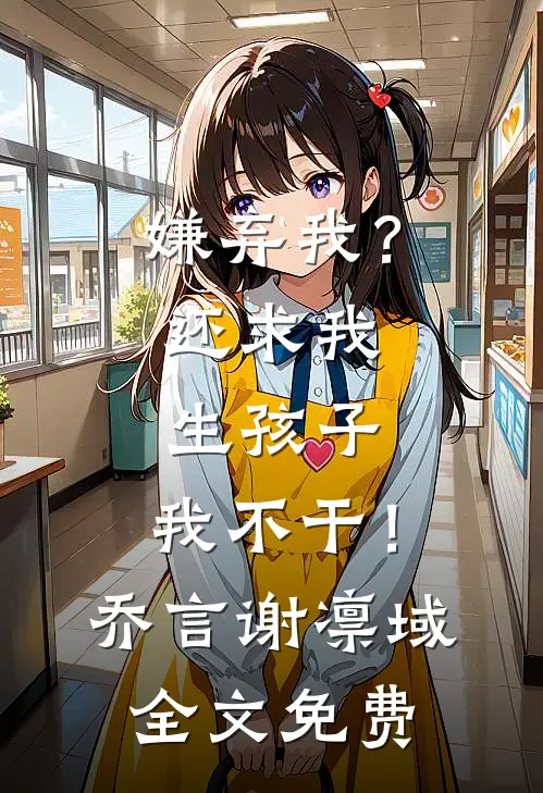嫌弃我？还求我生孩子，我不干！乔言谢凛域全文免费