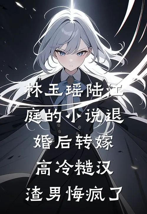 林玉瑶陆江庭的小说退婚后转嫁高冷糙汉，渣男悔疯了