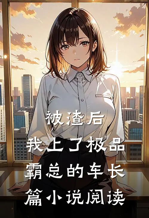 被渣后，我上了极品霸总的车长篇小说阅读