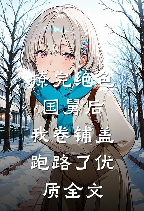 撩完绝色国舅后，我卷铺盖跑路了优质全文