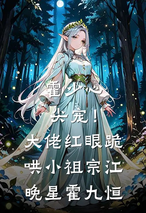 霍少心尖宠！大佬红眼跪哄小祖宗江晚星霍九恒