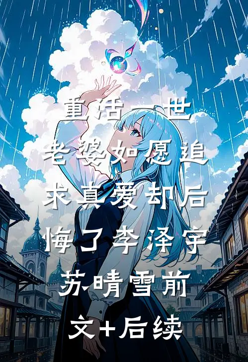 重活一世，老婆如愿追求真爱却后悔了李泽宇苏晴雪前文+后续