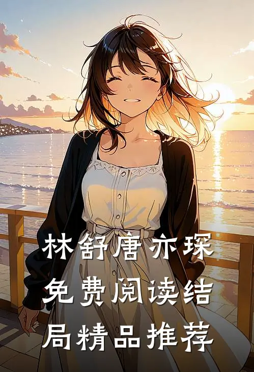 林舒唐亦琛免费阅读结局精品推荐
