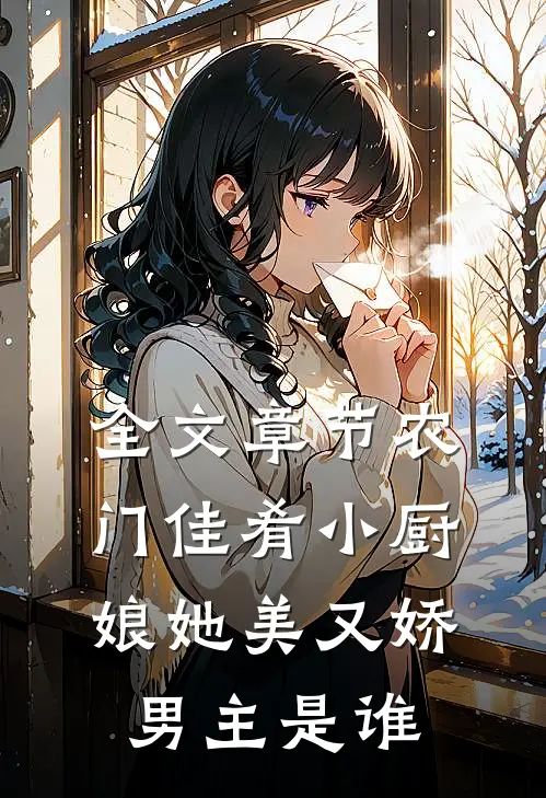 全文章节农门佳肴小厨娘她美又娇男主是谁