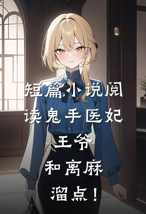 短篇小说阅读鬼手医妃：王爷，和离麻溜点！