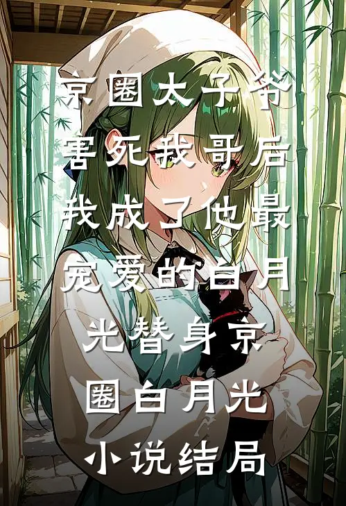 京圈太子爷害死我哥后，我成了他最宠爱的白月光替身京圈白月光小说结局