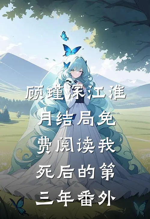 顾瑾深江淮月结局免费阅读我死后的第三年番外