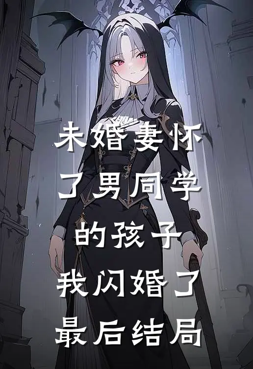 未婚妻怀了男同学的孩子，我闪婚了最后结局