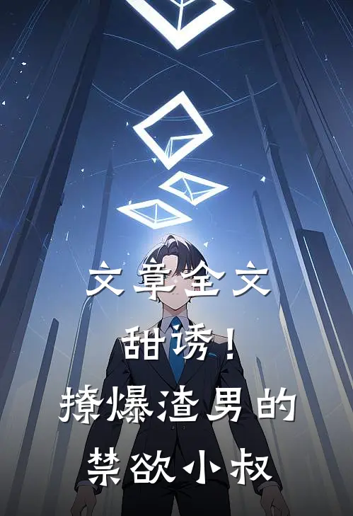 文章全文甜诱！撩爆渣男的禁欲小叔