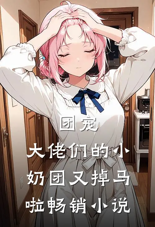 团宠：大佬们的小奶团又掉马啦畅销小说