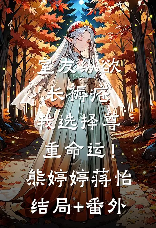室友纵欲长褥疮，我选择尊重命运！熊婷婷蒋怡结局+番外