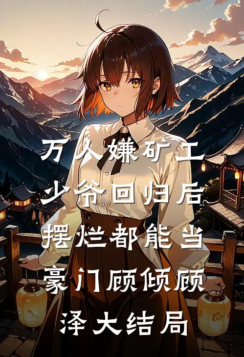 万人嫌矿工少爷回归后，摆烂都能当豪门顾倾顾泽大结局