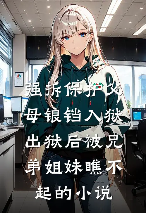 强拆保护父母锒铛入狱，出狱后被兄弟姐妹瞧不起的小说