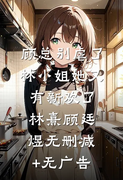 顾总别虐了，林小姐她又有新欢了林熹顾廷煜无删减+无广告