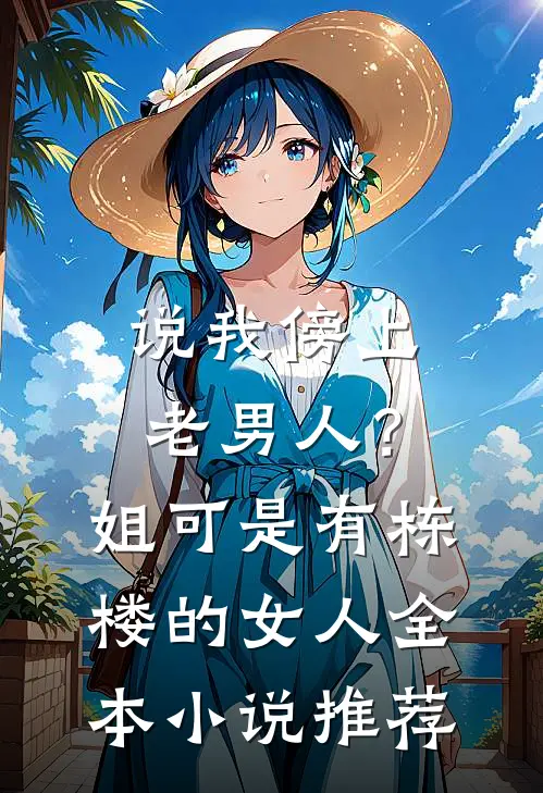 说我傍上老男人？姐可是有栋楼的女人全本小说推荐